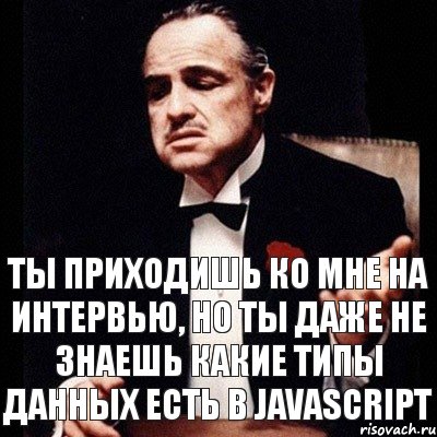 Ты приходишь ко мне на интервью, но ты даже не знаешь какие типы данных есть в JavaScript, Комикс Дон Вито Корлеоне 1