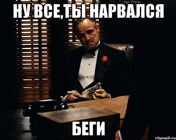 ну все,ты нарвался беги