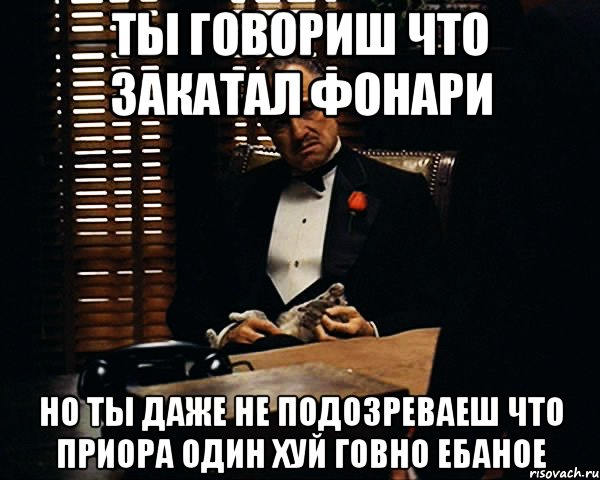 ты говориш что закатал фонари но ты даже не подозреваеш что приора один хуй говно ебаное, Мем Дон Вито Корлеоне