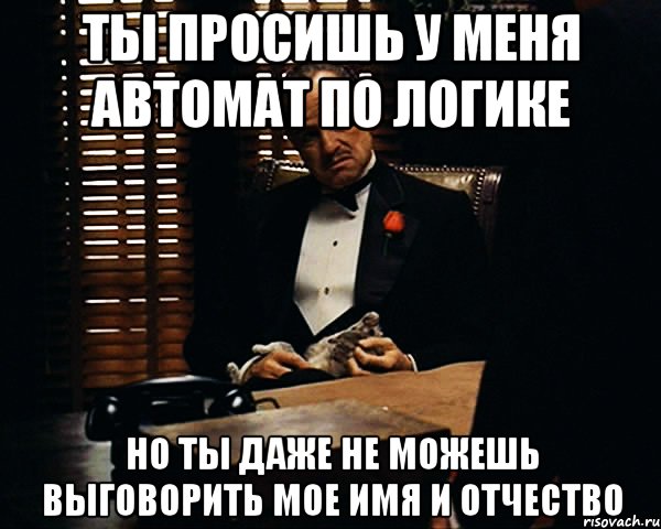 ты просишь у меня автомат по логике но ты даже не можешь выговорить мое имя и отчество, Мем Дон Вито Корлеоне