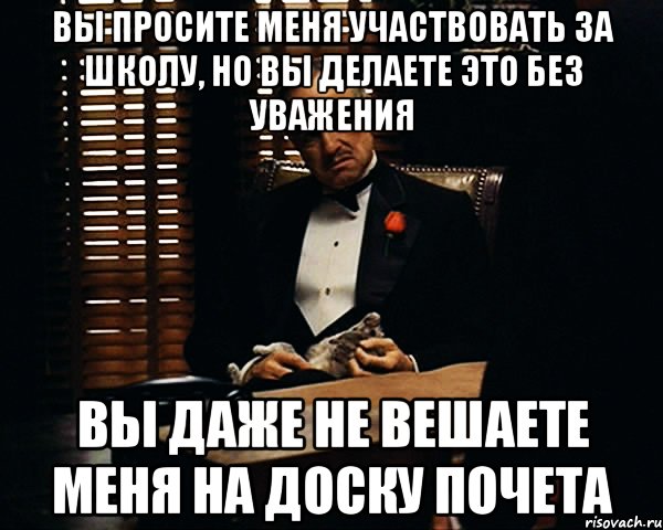 вы просите меня участвовать за школу, но вы делаете это без уважения вы даже не вешаете меня на доску почета, Мем Дон Вито Корлеоне