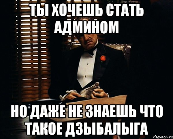 ты хочешь стать админом но даже не знаешь что такое дзыбалыга, Мем Дон Вито Корлеоне