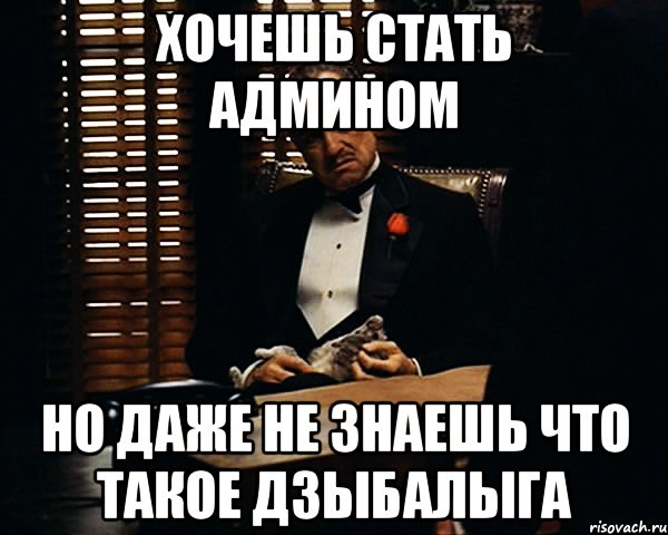 хочешь стать админом но даже не знаешь что такое дзыбалыга, Мем Дон Вито Корлеоне