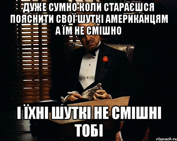 дуже сумно коли стараєшся пояснити свої шуткі американцям а їм не смішно і їхні шуткі не смішні тобі, Мем Дон Вито Корлеоне