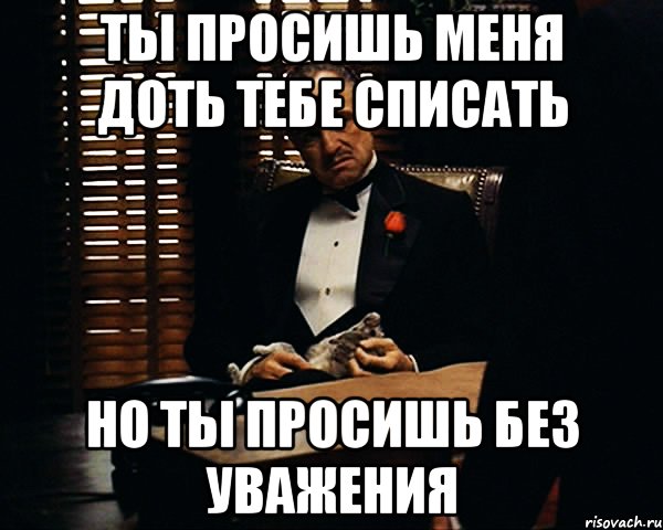 ты просишь меня доть тебе списать но ты просишь без уважения, Мем Дон Вито Корлеоне