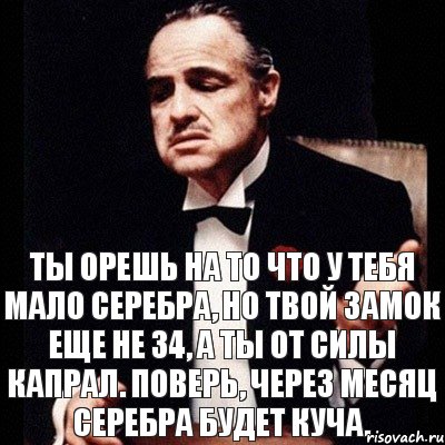 Ты орешь на то что у тебя мало серебра, но твой замок еще не 34, а ты от силы капрал. Поверь, через месяц серебра будет куча., Комикс Дон Вито Корлеоне 1