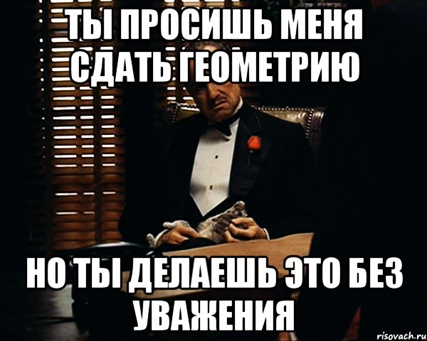 ты просишь меня сдать геометрию но ты делаешь это без уважения, Мем Дон Вито Корлеоне