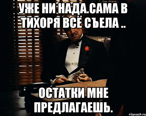 уже ни нада.сама в тихоря всё съела .. остатки мне предлагаешь., Мем Дон Вито Корлеоне