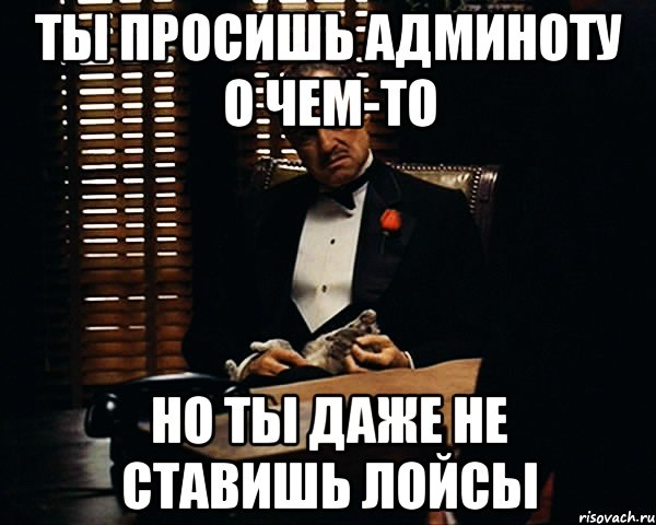 ты просишь админоту о чем-то но ты даже не ставишь лойсы, Мем Дон Вито Корлеоне