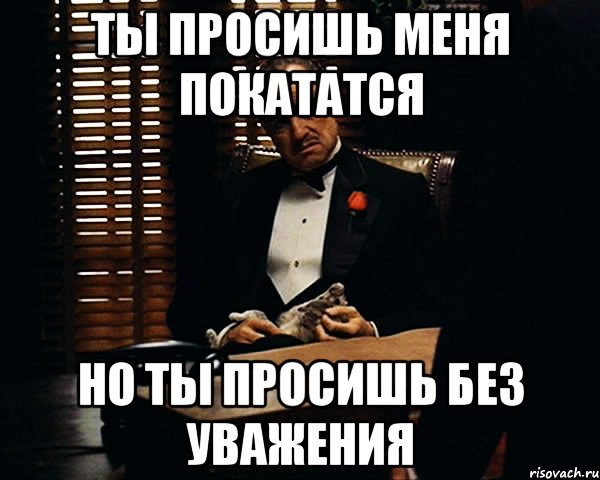 ты просишь меня покататся но ты просишь без уважения, Мем Дон Вито Корлеоне