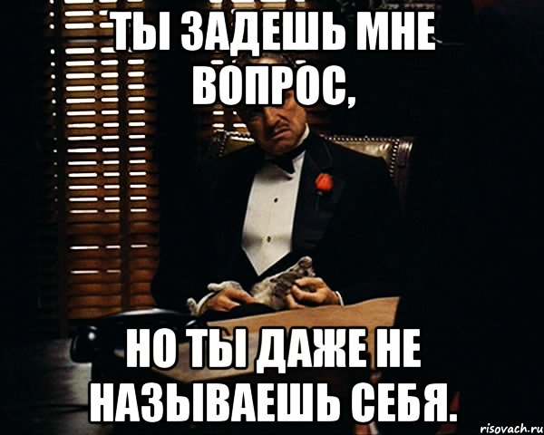 ты задешь мне вопрос, но ты даже не называешь себя., Мем Дон Вито Корлеоне