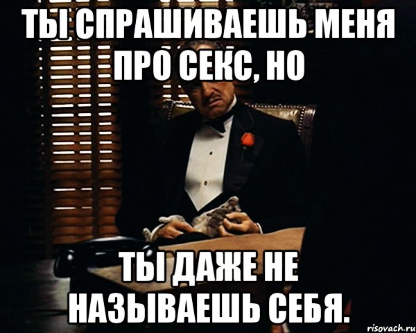 ты спрашиваешь меня про секс, но ты даже не называешь себя., Мем Дон Вито Корлеоне