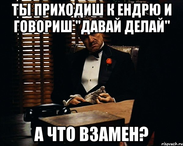 ты приходиш к ендрю и говориш "давай делай" а что взамен?, Мем Дон Вито Корлеоне