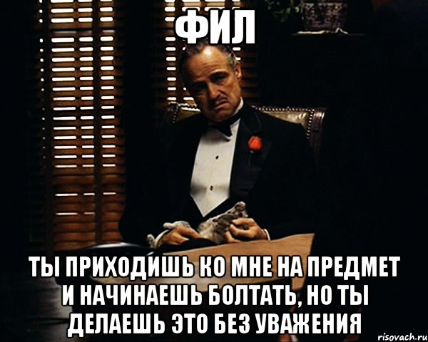 фил ты приходишь ко мне на предмет и начинаешь болтать, но ты делаешь это без уважения, Мем Дон Вито Корлеоне