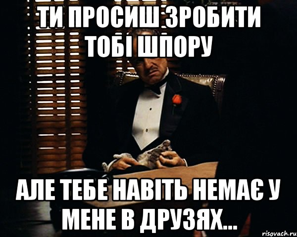 ти просиш зробити тобі шпору але тебе навіть немає у мене в друзях..., Мем Дон Вито Корлеоне