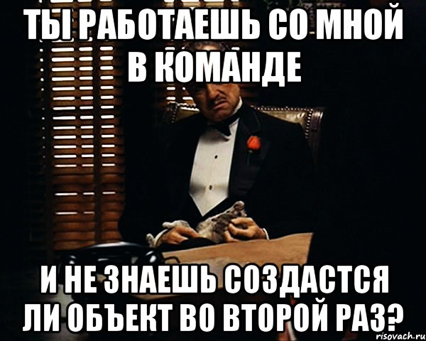 ты работаешь со мной в команде и не знаешь создастся ли объект во второй раз?, Мем Дон Вито Корлеоне