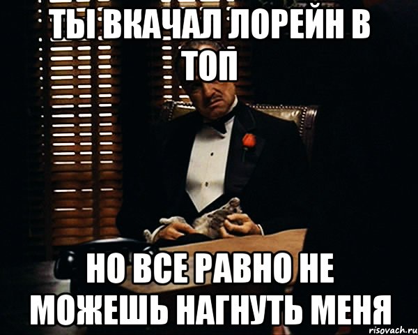 ты вкачал лорейн в топ но все равно не можешь нагнуть меня, Мем Дон Вито Корлеоне