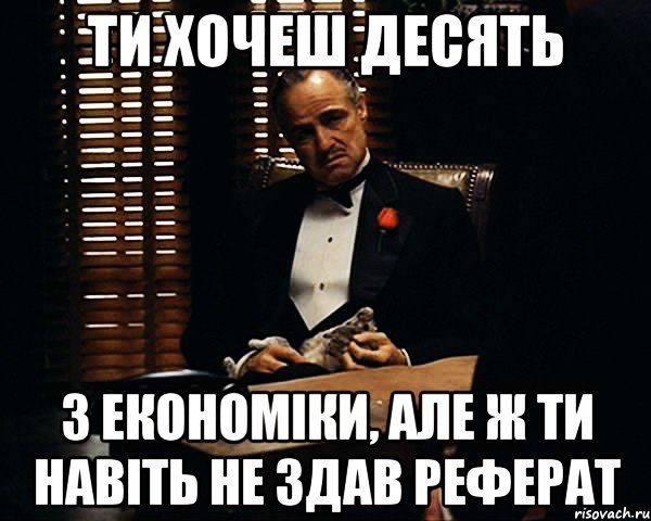 ти хочеш десять з економіки, але ж ти навіть не здав реферат, Мем Дон Вито Корлеоне