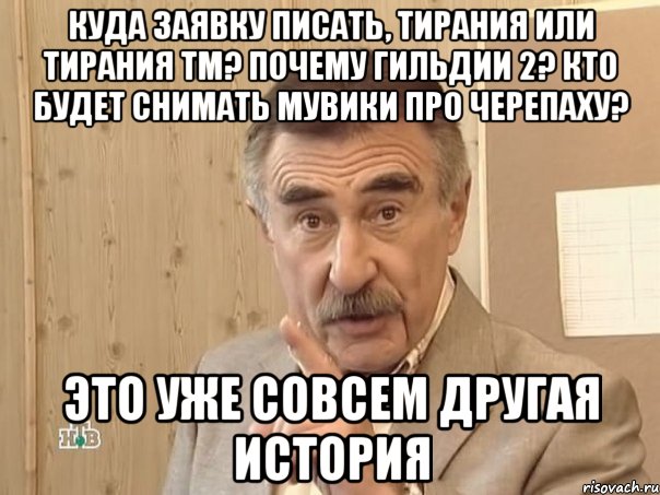 куда заявку писать, тирания или тирания тм? почему гильдии 2? кто будет снимать мувики про черепаху? это уже совсем другая история, Мем Каневский (Но это уже совсем другая история)