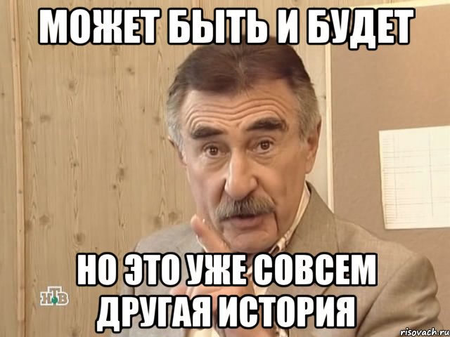 может быть и будет но это уже совсем другая история, Мем Каневский (Но это уже совсем другая история)