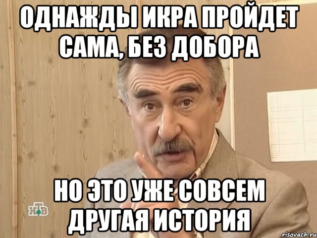 однажды икра пройдет сама, без добора но это уже совсем другая история, Мем Каневский (Но это уже совсем другая история)