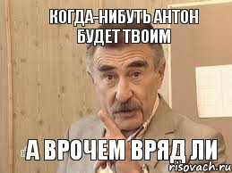 Когда-нибуть Антон будет твоим А врочем вряд ли, Мем Каневский (Но это уже совсем другая история)