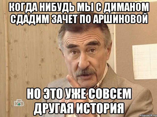 когда нибудь мы с диманом сдадим зачет по аршиновой но это уже совсем другая история, Мем Каневский (Но это уже совсем другая история)