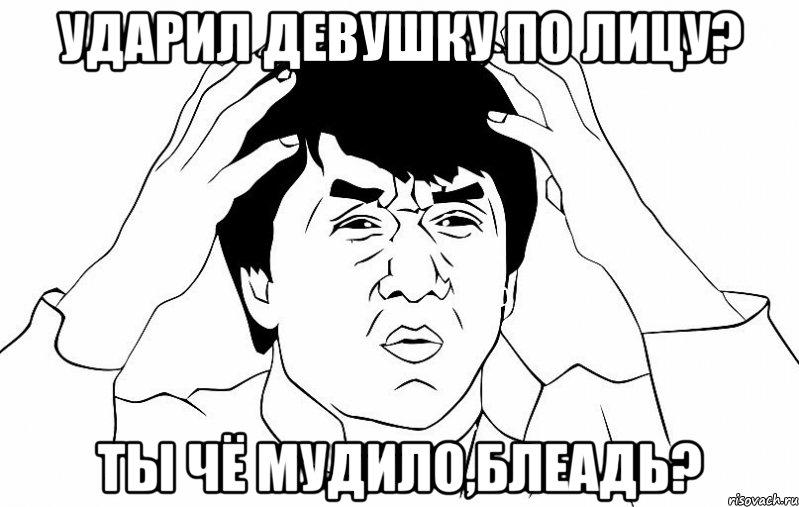 ударил девушку по лицу? ты чё мудило,блеадь?, Мем ДЖЕКИ ЧАН