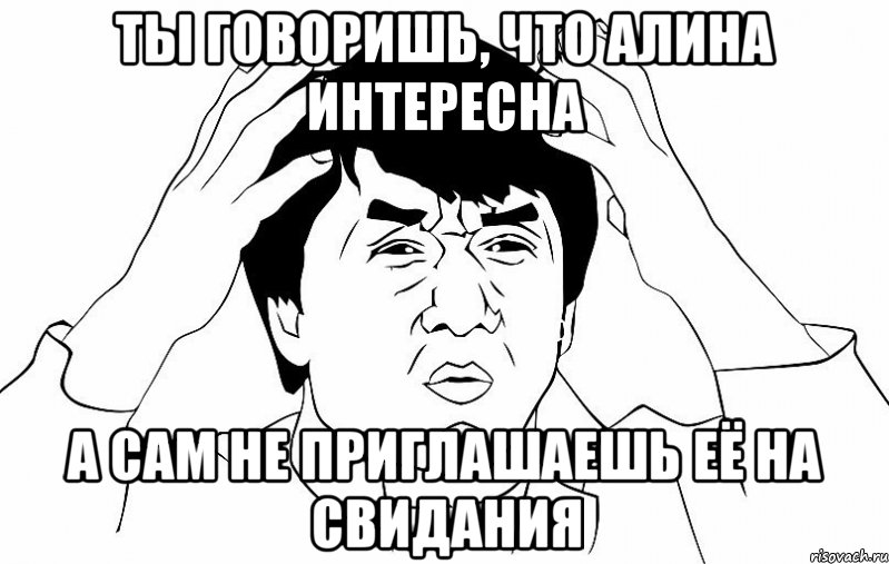 ты говоришь, что алина интересна а сам не приглашаешь её на свидания, Мем ДЖЕКИ ЧАН