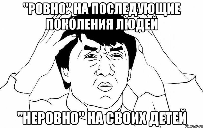 "ровно" на последующие поколения людей "неровно" на своих детей, Мем ДЖЕКИ ЧАН