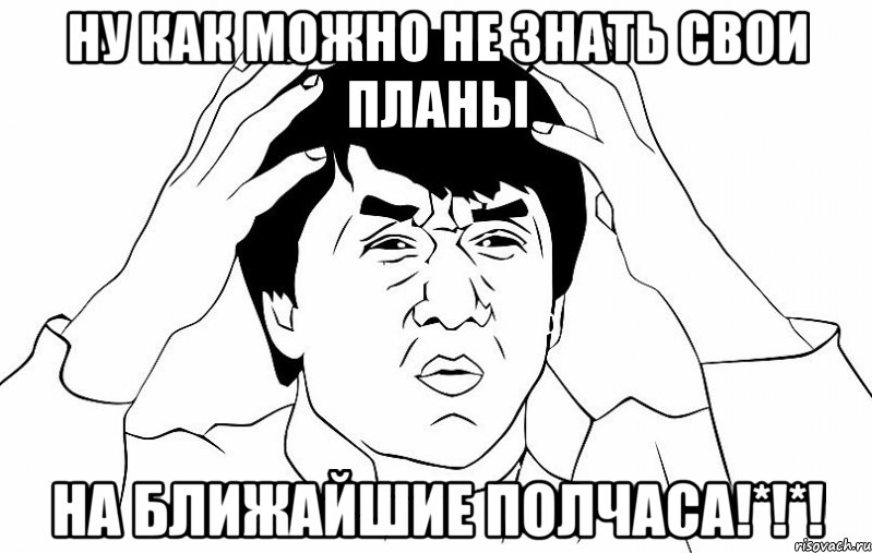 ну как можно не знать свои планы на ближайшие полчаса!*!*!, Мем ДЖЕКИ ЧАН