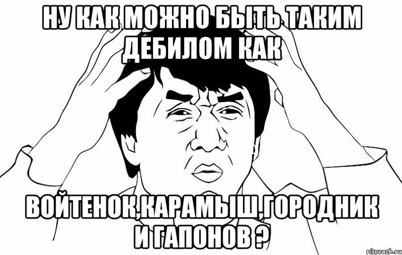 ну как можно быть таким дебилом как войтенок,карамыш,городник и гапонов ?, Мем ДЖЕКИ ЧАН