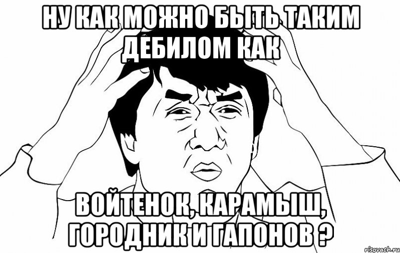 ну как можно быть таким дебилом как войтенок, карамыш, городник и гапонов ?, Мем ДЖЕКИ ЧАН