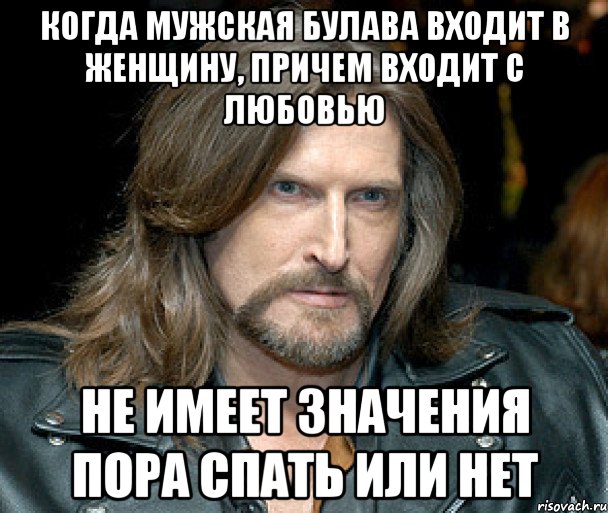 когда мужская булава входит в женщину, причем входит с любовью не имеет значения пора спать или нет