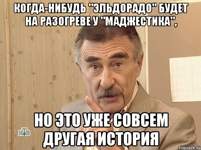 когда-нибудь "эльдорадо" будет на разогреве у "маджестика", но это уже совсем другая история, Мем Каневский (Но это уже совсем другая история)