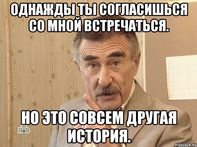 однажды ты согласишься со мной встречаться. но это совсем другая история., Мем Каневский (Но это уже совсем другая история)