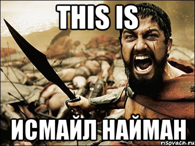 this is исмайл найман, Мем Это Спарта