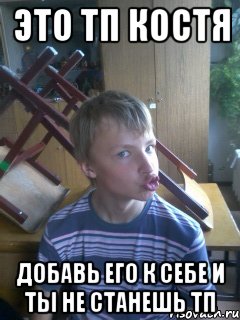 это тп костя добавь его к себе и ты не станешь тп, Мем Это тп Костя добавь его к себе н