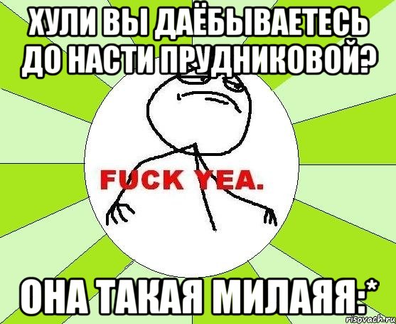 хули вы даёбываетесь до насти прудниковой? она такая милаяя:*, Мем фак е