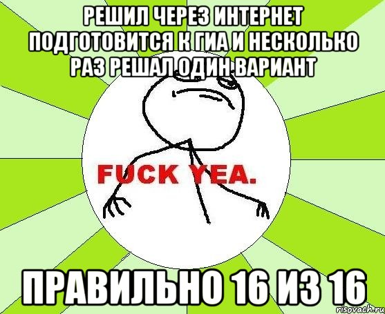 решил через интернет подготовится к гиа и несколько раз решал один вариант правильно 16 из 16, Мем фак е