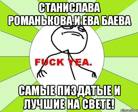 станислава романькова и ева баева самые пиздатые и лучшие на свете!, Мем фак е