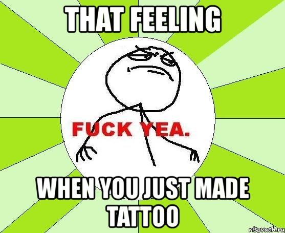 that feeling when you just made tattoo, Мем фак е