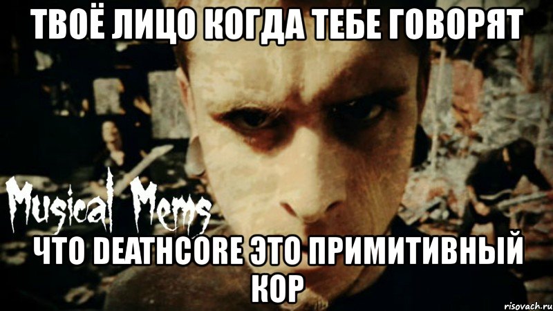 твоё лицо когда тебе говорят что deathcore это примитивный кор, Мем fffff