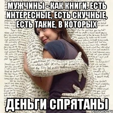 мужчины - как книги. есть интересные, есть скучные, есть такие, в которых деньги спрятаны