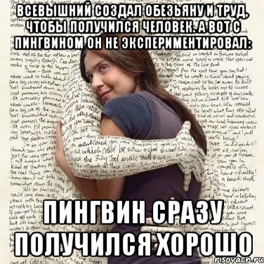 всевышний создал обезьяну и труд, чтобы получился человек. а вот с пингвином он не экспериментировал: пингвин сразу получился хорошо, Мем ФИLOLОГИЧЕСКАЯ ДЕВА