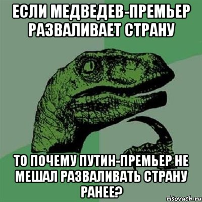 если медведев-премьер разваливает страну то почему путин-премьер не мешал разваливать страну ранее?, Мем Филосораптор