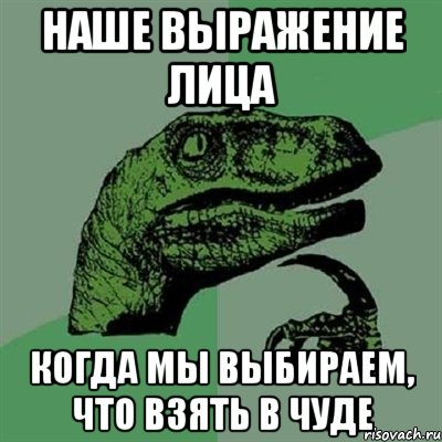 наше выражение лица когда мы выбираем, что взять в чуде, Мем Филосораптор