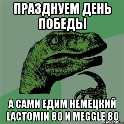 празднуем день победы а сами едим немецкий lactomin 80 и meggle 80, Мем Филосораптор