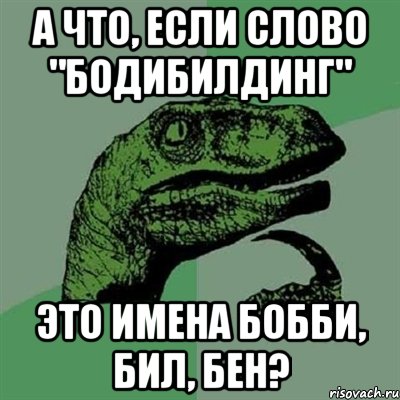 а что, если слово "бодибилдинг" это имена бобби, бил, бен?, Мем Филосораптор