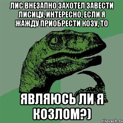 лис внезапно захотел завести лисицу, интересно, если я жажду приобрести козу, то являюсь ли я козлом?), Мем Филосораптор